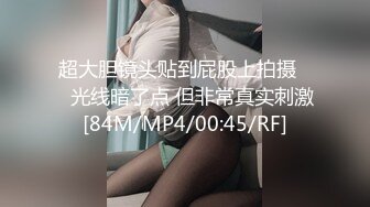 超大胆镜头贴到屁股上拍摄❤️光线暗了点 但非常真实刺激[84M/MP4/00:45/RF]