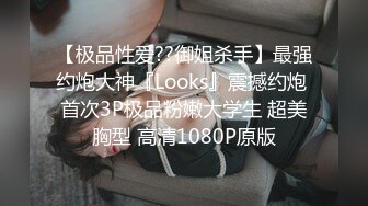 【极品性爱??御姐杀手】最强约炮大神『Looks』震撼约炮 首次3P极品粉嫩大学生 超美胸型 高清1080P原版