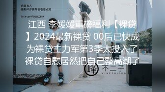 江西 李媛媛重磅福利【裸贷】2024最新裸贷 00后已快成为裸贷主力军第3季太投入了裸贷自慰居然把自己整高潮了