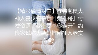 【精彩偷情对白】推特泡良大神人妻少妇杀手「强推哥」付费资源“我不要，你走开”约良家谎称大姨妈推倒插入老实呻吟