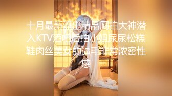 十月最新流出精品厕拍大神潜入KTV酒吧后拍小姐尿尿松糕鞋肉丝美女的逼毛非常浓密性感