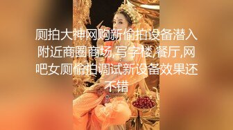 厕拍大神网购新偷拍设备潜入附近商圈商场,写字楼,餐厅,网吧女厕偷拍调试新设备效果还不错