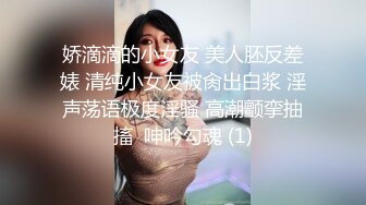 娇滴滴的小女友 美人胚反差婊 清纯小女友被肏出白浆 淫声荡语极度淫骚 高潮颤挛抽搐  呻吟勾魂 (1)