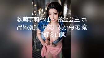 软萌萝莉小仙 -  蕾丝公主 水晶棒双插 再次开发小菊花 流了好多白浆