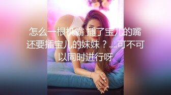 怎么一根机霸 插了宝儿的嘴还要插宝儿的妹妹？....可不可以同时进行呀