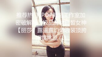 推荐热门SPOP舞蹈工作室加密破解版，极品身材白皙女神【丽莎】露逼露奶情趣装顶胯摇摆挑逗 (1)