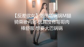 【反差欲女】洛丽塔锅锅M腿骑乘被内射 玩具没有哥哥肉棒舒服 想要大巴锅锅