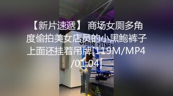 【新片速遞】 商场女厕多角度偷拍美女店员的小黑鲍裤子上面还挂着吊牌[119M/MP4/01:04]