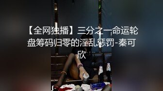 【全网独播】三分之一命运轮盘筹码归零的淫乱惩罚-秦可欣