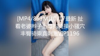 [MP4/863M]10/17最新 扯着老婆辫子当母狗骑操小骚穴丰臀骑乘真刺激VIP1196