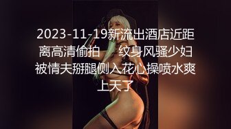 2023-11-19新流出酒店近距离高清偷拍❤️纹身风骚少妇被情夫掰腿侧入花心操喷水爽上天了