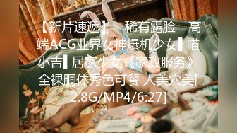 【新片速遞】 ✿稀有露脸✿ 高端ACG业界女神爆机少女▌喵小吉▌居家少女《家政服务》全裸胴体秀色可餐 人美穴美[2.8G/MP4/6:27]