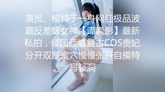 演员、模特于一身网红极品波霸反差婊女神【谭晓彤】最新私拍，倾国倾城复古COS贵妃分开双腿蜜穴慢慢张开自摸特写骚洞