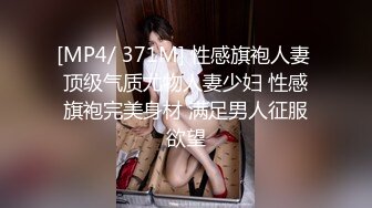 [MP4/ 371M] 性感旗袍人妻 顶级气质尤物人妻少妇 性感旗袍完美身材 满足男人征服欲望