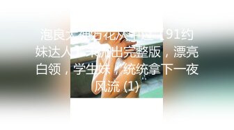 泡良大神万花从中过【91约妹达人】未流出完整版，漂亮白领，学生妹，统统拿下一夜风流 (1)