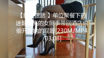 【新片速遞 】单位聚餐下药迷翻漂亮的女同事带回酒店偷偷开发她的屁眼[230M/MP4/03:08]