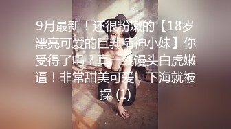 9月最新！还很粉嫩的【18岁漂亮可爱的巨乳精神小妹】你受得了吗？真一线馒头白虎嫩逼！非常甜美可爱，下海就被操 (1)