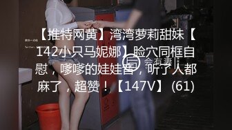 【推特网黄】湾湾萝莉甜妹【142小只马妮娜】脸穴同框自慰，嗲嗲的娃娃音，听了人都麻了，超赞！【147V】 (61)