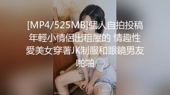 [MP4/525MB]個人自拍投稿年輕小情侶出租屋的 情趣性愛美女穿著JK制服和眼鏡男友啪啪