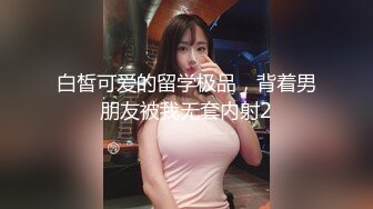 白皙可爱的留学极品，背着男朋友被我无套内射2