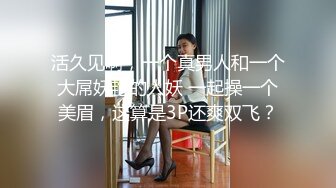 活久见啊，一个真男人和一个大屌妖艳的人妖 一起操一个美眉，这算是3P还爽双飞？