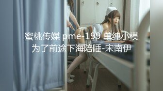 蜜桃传媒 pme-199 单纯小模为了前途下海陪睡-宋南伊