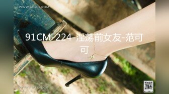 91CM-224-淫荡前女友-范可可