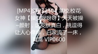 [MP4]STP32304 某校.校花女神【操女呀呀呀】天天被操~颜射，这皮肤真白，挑逗得让人心痒痒，白浆流了一床，真屌 VIP0600