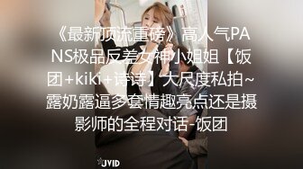 《最新顶流重磅》高人气PANS极品反差女神小姐姐【饭团+kiki+诗诗】大尺度私拍~露奶露逼多套情趣亮点还是摄影师的全程对话-饭团