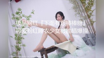 极品网红『下面有跟棒棒糖』可爱粉红睡衣少女被抽插爆操