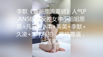 李默《最新顶流重磅》人气PANS极品反差女神小姐姐思思+凡凡+小柔+英英+李默+久凌+禾禾私拍，露奶露逼，对话亮点