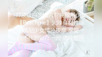 ??顶级白虎嫩穴??纯欲系少女〖Peachpie〗火辣身材性感比基尼少女情色按摩 享受一丝不挂的贴在一起 清纯靓丽