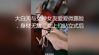 大白天与女神女友爱爱微露脸，身材无敌，女上位站立式后入艹