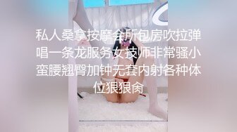 私人桑拿按摩会所包房吹拉弹唱一条龙服务女技师非常骚小蛮腰翘臀加钟无套内射各种体位狠狠肏