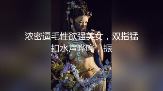 浓密逼毛性欲强美女，双指猛扣水声哗哗，振