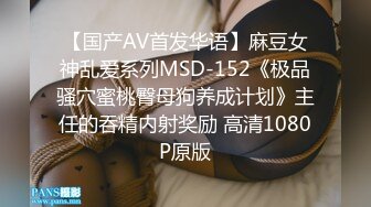 【国产AV首发华语】麻豆女神乱爱系列MSD-152《极品骚穴蜜桃臀母狗养成计划》主任的吞精内射奖励 高清1080P原版