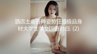 酒店土豪各种姿势狂插极品身材大学生美女国语对白. (2)