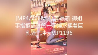 [MP4/706M]4/26最新 御姐手指抠逼贱的一手淫水揉着巨乳骚气冲天VIP1196