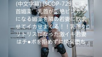 (中文字幕) [SCOP-729] ‘乳首媚薬’乳首が超絶ビンカンになる媚薬を隣の若妻に飲ませてイカせまくる！！乳首クリトリスになった激イキ若妻はチ●ポを拒めずに快楽堕ち…！