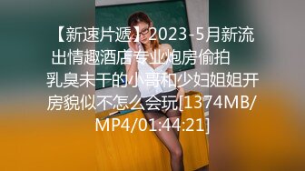 【新速片遞】2023-5月新流出情趣酒店专业炮房偷拍❤️乳臭未干的小哥和少妇姐姐开房貌似不怎么会玩[1374MB/MP4/01:44:21]