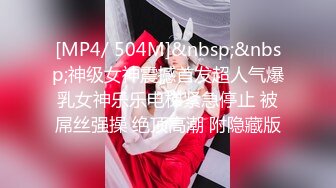 [MP4/ 504M]&nbsp;&nbsp;神级女神震撼首发超人气爆乳女神乐乐电梯紧急停止 被屌丝强操 绝顶高潮 附隐藏版