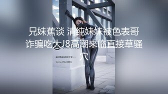 兄妹蕉谈 清纯妹妹被色表哥诈骗吃大J8高潮来临直接草骚穴