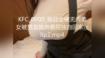 KFC_0000_极品全裸无内美女被男友抛弃委屈独自回家_clip2.mp4