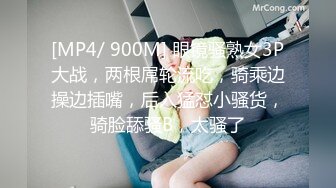 [MP4/ 900M] 眼镜骚熟女3P大战，两根屌轮流吃，骑乘边操边插嘴，后入猛怼小骚货，骑脸舔骚B，太骚了