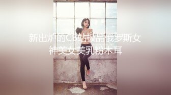 新出炉的CB站极品俄罗斯女神美女美乳粉木耳