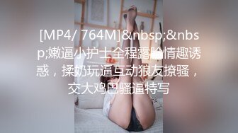 [MP4/ 764M]&nbsp;&nbsp;嫩逼小护士全程露脸情趣诱惑，揉奶玩逼互动狼友撩骚，交大鸡巴骚逼特写