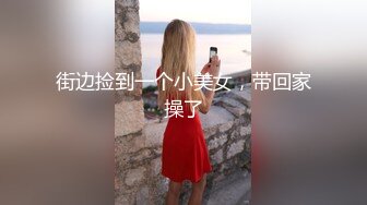 街边捡到一个小美女，带回家操了