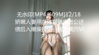 无水印[MP4/609M]12/18 娇嫩人妻用身体替赌鬼老公还债后入爆操撞击一线天美穴VIP1196