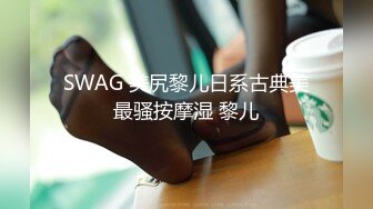 SWAG 美尻黎儿日系古典美最骚按摩湿 黎儿