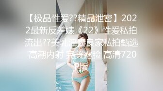 【极品性爱??精品泄密】2022最新反差婊《22》性爱私拍流出??美乳淫妻良家私拍甄选 高潮内射 完美露脸 高清720P版